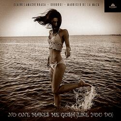 No one makes me (gush, like you do)