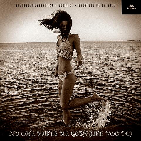 No one makes me (gush, like you do)