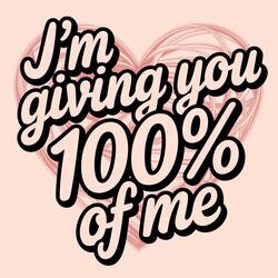 I'm Giving You 100 Percent of ME