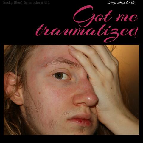 Got me traumatized