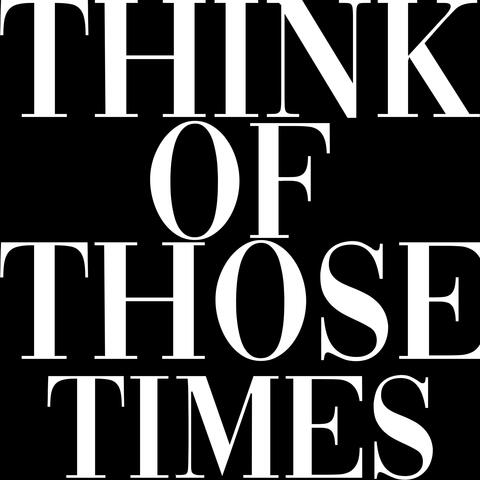 Think of Those Times
