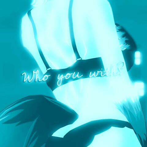 who you with? (sped up)