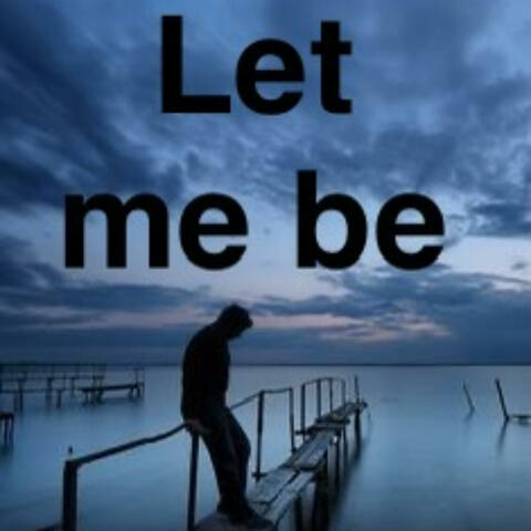 Let me be