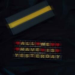 all we have is yesterday