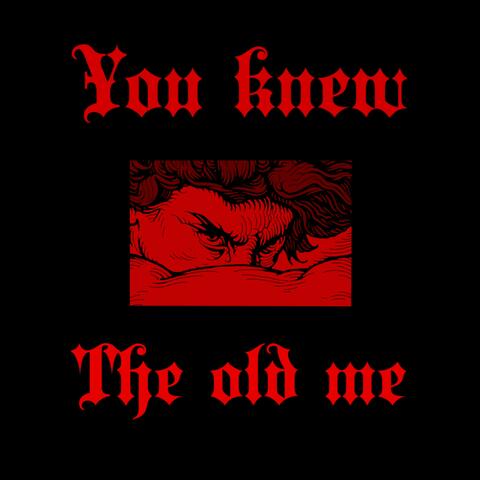 you knew the old me