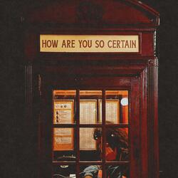 How Are You So Certain