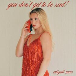 you don't get to be sad!