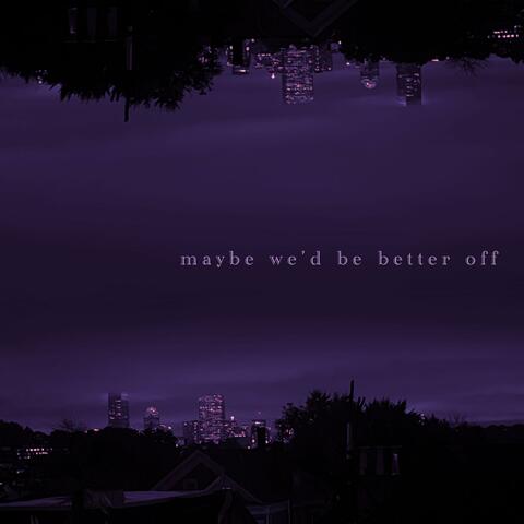 maybe we'd be better off
