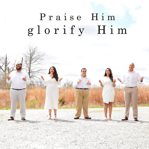 Praise Him, Glorify Him.