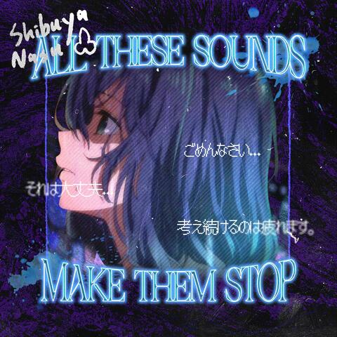 All These Sounds, Make Them Stop