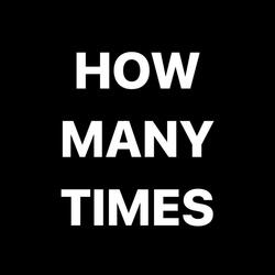 HOW MANY TIMES