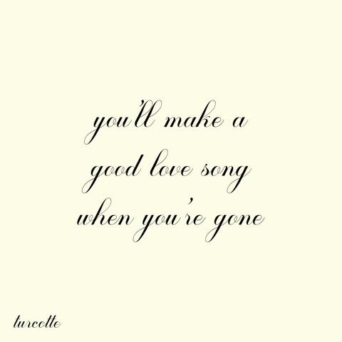 you'll make a good love song when you're gone