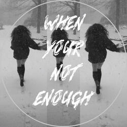 When Your Not Enough