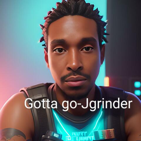 Gotta go -jgrinder
