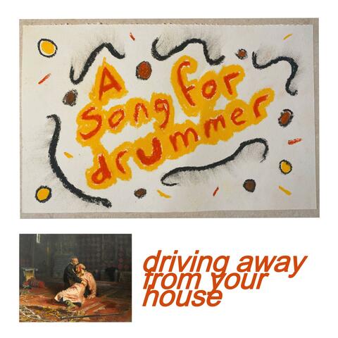 driving away from your house + a song for drummer