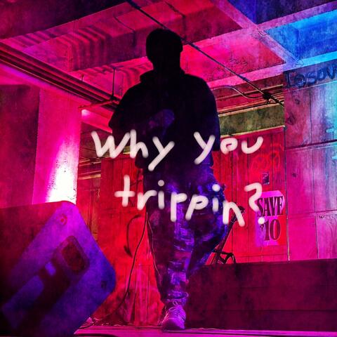 Why you trippin'?
