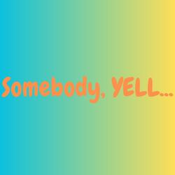 Somebody, YELL...