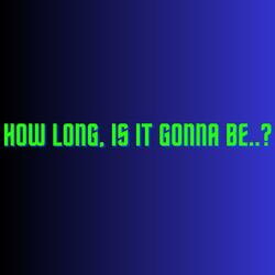 How Long, Is It Gonna Be..?