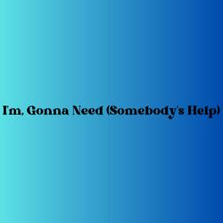 I'm, Gonna Need (Somebody's Help)