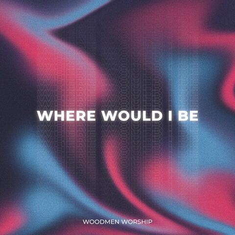 Where Would I Be