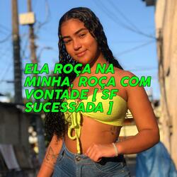 ELA ROÇA NA MINHA, ROÇA COM VONTADE