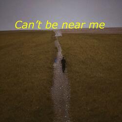 Cant Be Near Me