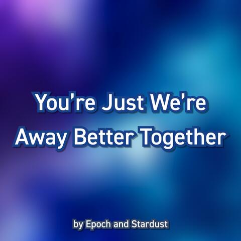 You're Just We're Away Better Together (Song)