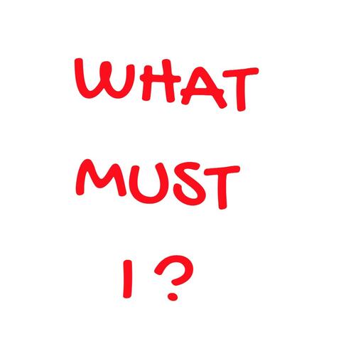 WHAT MUST I