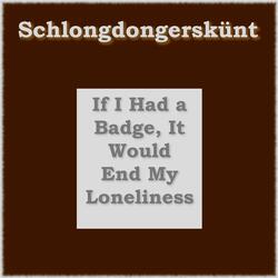 If I Had A Badge It Would End My Loneliness