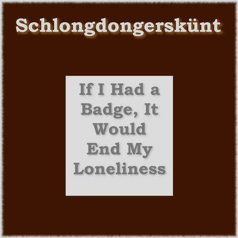 If I Had A Badge It Would End My Loneliness