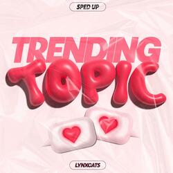 TRENDING TOPIC (Sped Up)