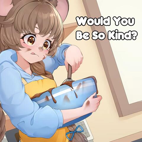 Would You Be So Kind?