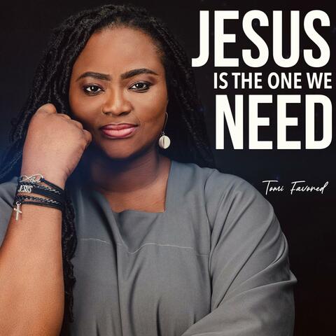 Jesus Is The One We Need