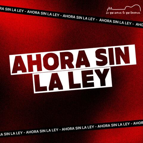 Ahora Sin La Ley