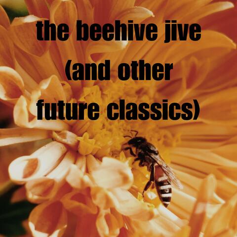 the beehive jive (and other future classics)