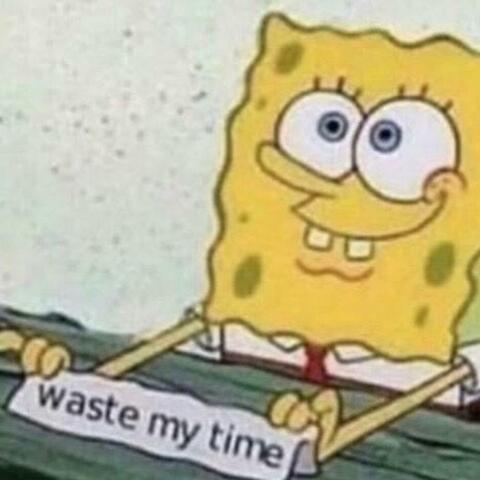 Waste my time