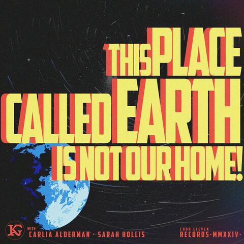 This Place Called Earth is Not Our Home!