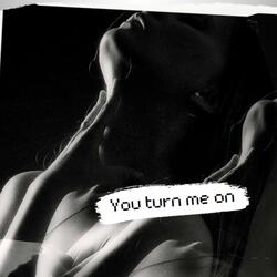 You turn me on