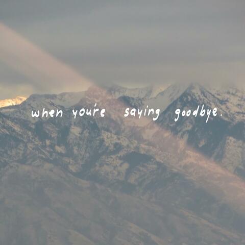when you're saying goodbye.