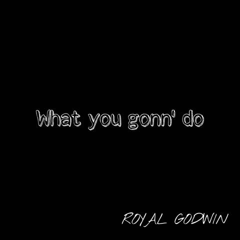 What you gonn' do