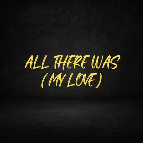 All There Was (My Love)