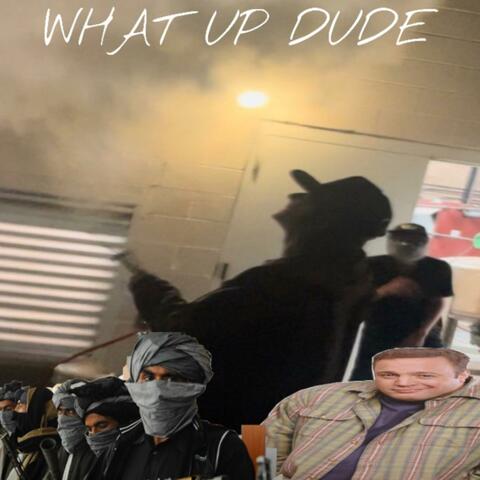 WHAT UP DUDE