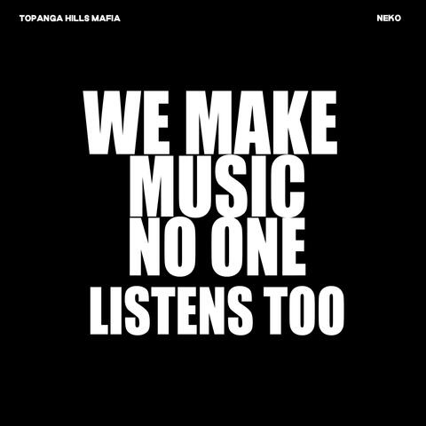 WE MAKE MUSIC NO ONE LISTENS TOO