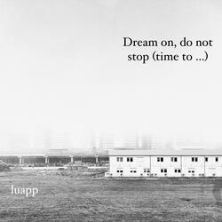 Dream on, do not stop (time to...)