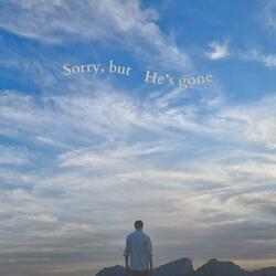 Sorry, but He's gone