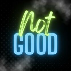 Not Good