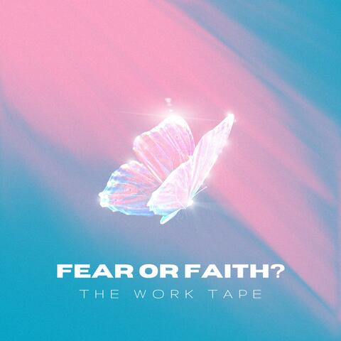Fear or Faith? (The Work Tape)