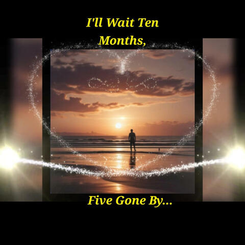 I'LL WAIT TEN MONTHS, FIVE GONE BY...
