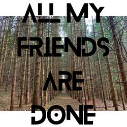 All My Friends Are Done