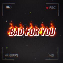 BAD FOR YOU
